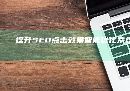 提升SEO点击效果：智能优化系统与策略